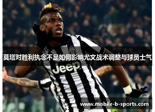 莫塔对胜利执念不足如何影响尤文战术调整与球员士气 莫塔对胜利执念不足如何影响尤文战术调整与球员士气