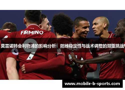 莫雷诺转会利物浦的影响分析：防线稳定性与战术调整的双重挑战