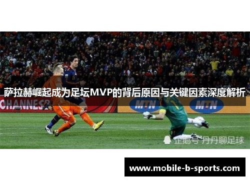 萨拉赫崛起成为足坛MVP的背后原因与关键因素深度解析 萨拉赫崛起成为足坛MVP的背后原因与关键因素深度解析