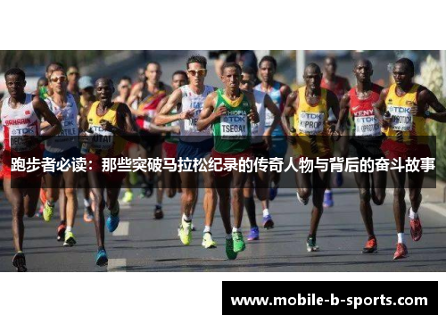 跑步者必读:那些突破马拉松纪录的传奇人物与背后的奋斗故事 跑步者必读:那些突破马拉松纪录的传奇人物与背后的奋斗故事