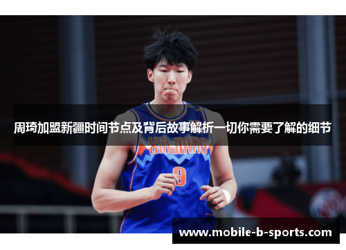 周琦加盟新疆时间节点及背后故事解析一切你需要了解的细节