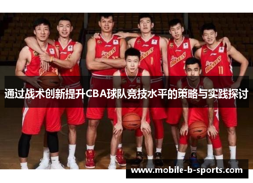 通过战术创新提升CBA球队竞技水平的策略与实践探讨 通过战术创新提升CBA球队竞技水平的策略与实践探讨