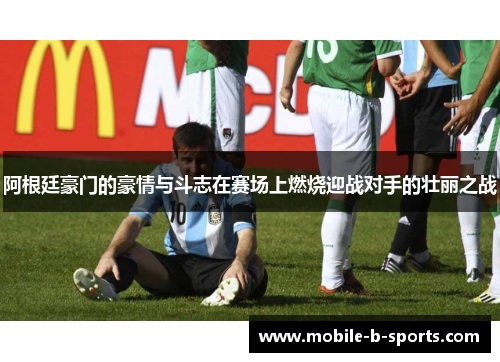 阿根廷豪门的豪情与斗志在赛场上燃烧迎战对手的壮丽之战