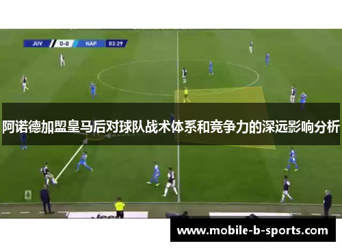 阿诺德加盟皇马后对球队战术体系和竞争力的深远影响分析