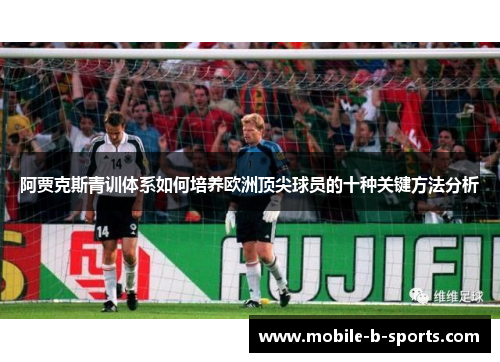 阿贾克斯青训体系如何培养欧洲顶尖球员的十种关键方法分析