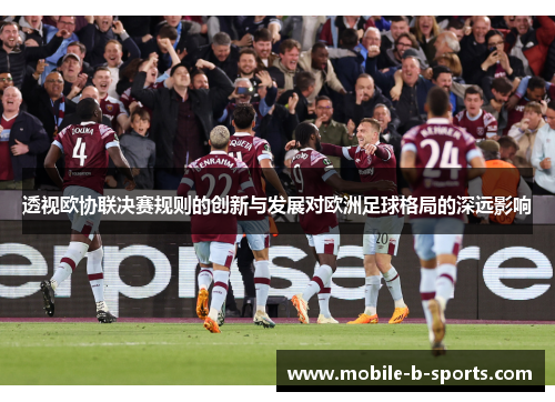 透视欧协联决赛规则的创新与发展对欧洲足球格局的深远影响