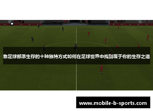 靠足球部落生存的十种独特方式如何在足球世界中找到属于你的生存之道 靠足球部落生存的十种独特方式如何在足球世界中找到属于你的生存之道