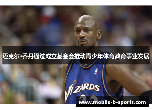 迈克尔·乔丹通过成立基金会推动青少年体育教育事业发展
