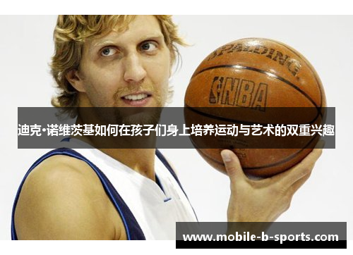 迪克·诺维茨基如何在孩子们身上培养运动与艺术的双重兴趣