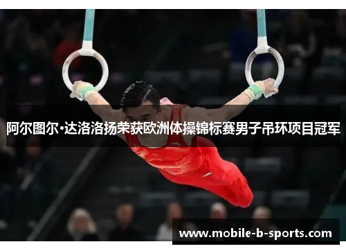 阿尔图尔·达洛洛扬荣获欧洲体操锦标赛男子吊环项目冠军