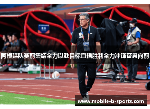 阿根廷队赛前集结全力以赴目标直指胜利全力冲锋奋勇向前 阿根廷队赛前集结全力以赴目标直指胜利全力冲锋奋勇向前