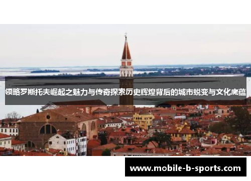 领略罗斯托夫崛起之魅力与传奇探索历史辉煌背后的城市蜕变与文化底蕴 领略罗斯托夫崛起之魅力与传奇探索历史辉煌背后的城市蜕变与文化底蕴