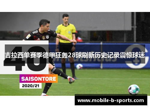 吉拉西单赛季德甲狂轰28球刷新历史记录震惊球迷 吉拉西单赛季德甲狂轰28球刷新历史记录震惊球迷
