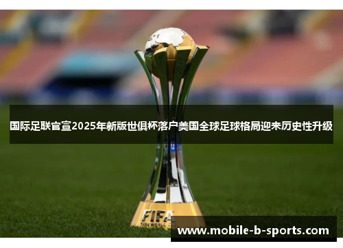国际足联官宣2025年新版世俱杯落户美国全球足球格局迎来历史性升级 国际足联官宣2025年新版世俱杯落户美国全球足球格局迎来历史性升级