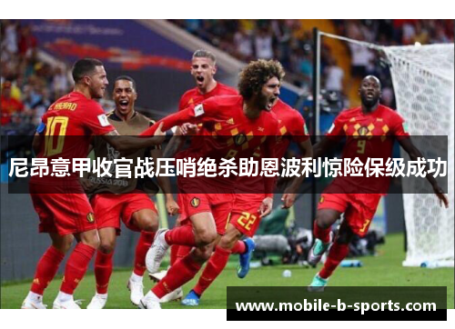 尼昂意甲收官战压哨绝杀助恩波利惊险保级成功 尼昂意甲收官战压哨绝杀助恩波利惊险保级成功