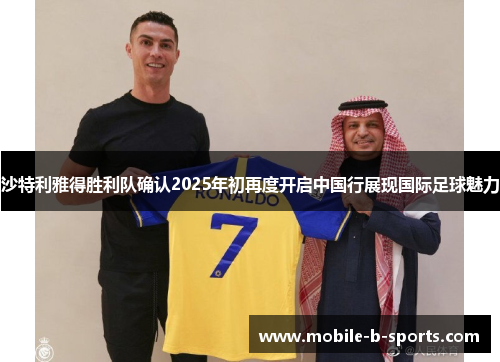 沙特利雅得胜利队确认2025年初再度开启中国行展现国际足球魅力