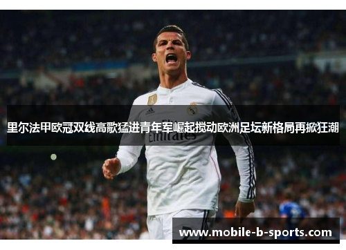 里尔法甲欧冠双线高歌猛进青年军崛起搅动欧洲足坛新格局再掀狂潮