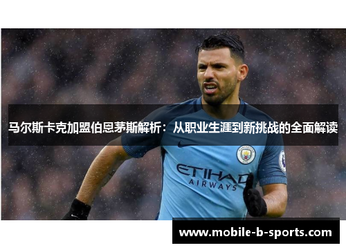 马尔斯卡克加盟伯恩茅斯解析：从职业生涯到新挑战的全面解读