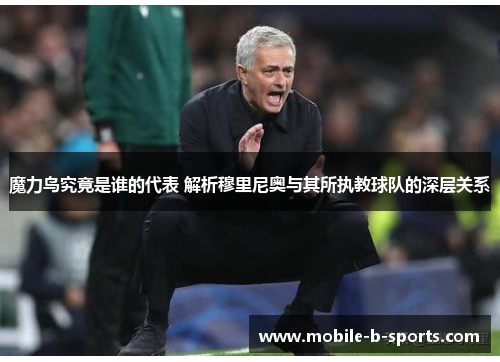 魔力鸟究竟是谁的代表 解析穆里尼奥与其所执教球队的深层关系