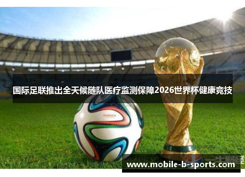 国际足联推出全天候随队医疗监测保障2026世界杯健康竞技 国际足联推出全天候随队医疗监测保障2026世界杯健康竞技