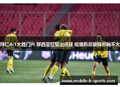 拜仁4-1大胜门兴 穆西亚拉复出进球 哈里凯恩缺阵影响不大 拜仁4-1大胜门兴 穆西亚拉复出进球 哈里凯恩缺阵影响不大