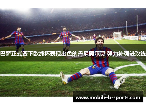 巴萨正式签下欧洲杯表现出色的丹尼奥尔莫 强力补强进攻线